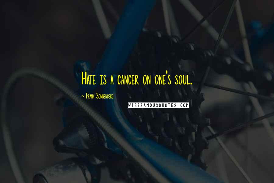 Frank Sonnenberg quotes: Hate is a cancer on one's soul.