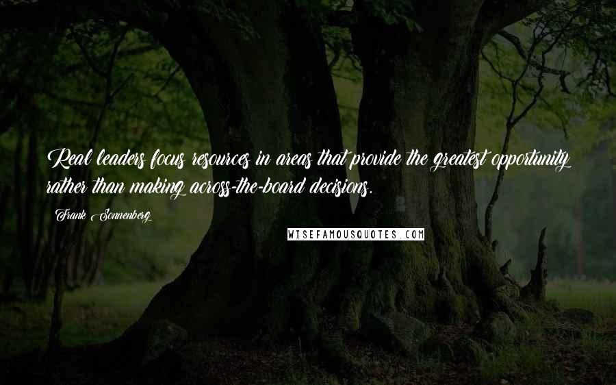 Frank Sonnenberg quotes: Real leaders focus resources in areas that provide the greatest opportunity rather than making across-the-board decisions.