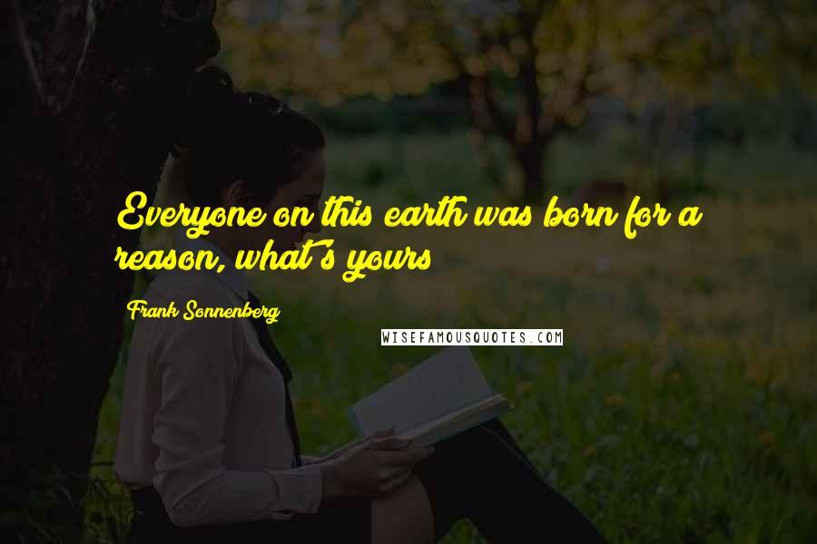 Frank Sonnenberg quotes: Everyone on this earth was born for a reason, what's yours?