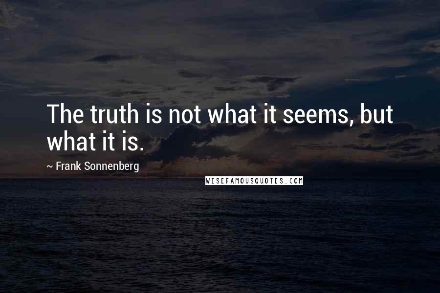 Frank Sonnenberg quotes: The truth is not what it seems, but what it is.