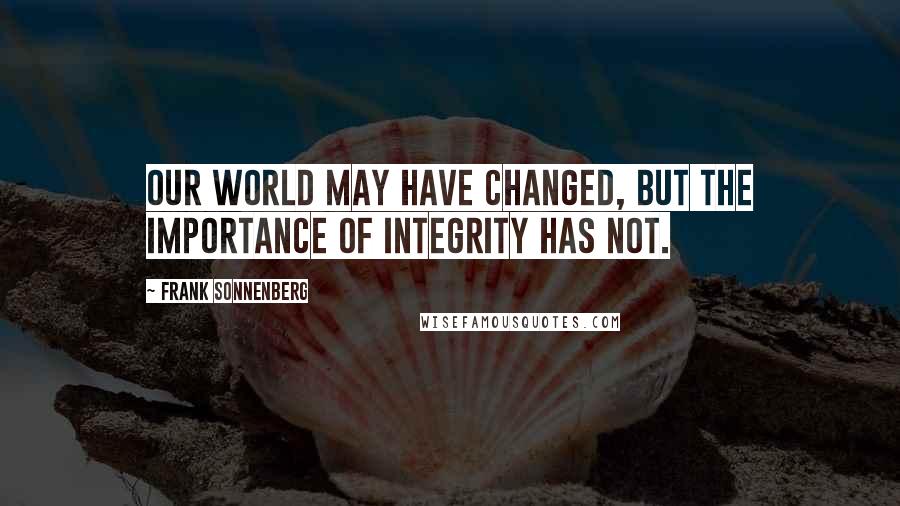 Frank Sonnenberg quotes: Our world may have changed, but the importance of integrity has not.