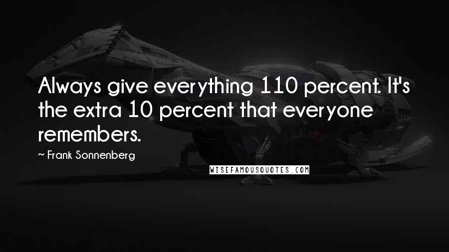 Frank Sonnenberg quotes: Always give everything 110 percent. It's the extra 10 percent that everyone remembers.