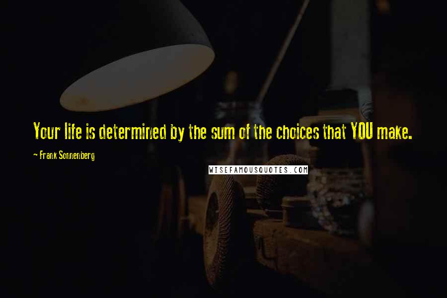 Frank Sonnenberg quotes: Your life is determined by the sum of the choices that YOU make.