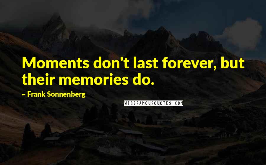 Frank Sonnenberg quotes: Moments don't last forever, but their memories do.