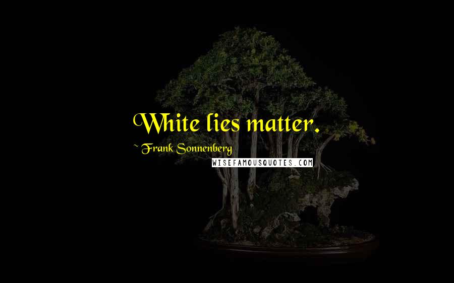 Frank Sonnenberg quotes: White lies matter.