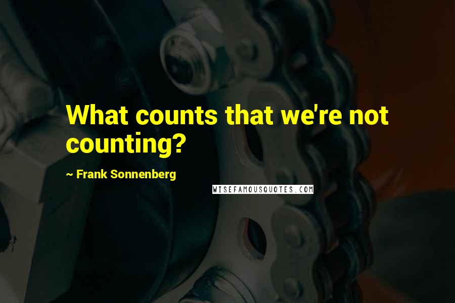 Frank Sonnenberg quotes: What counts that we're not counting?