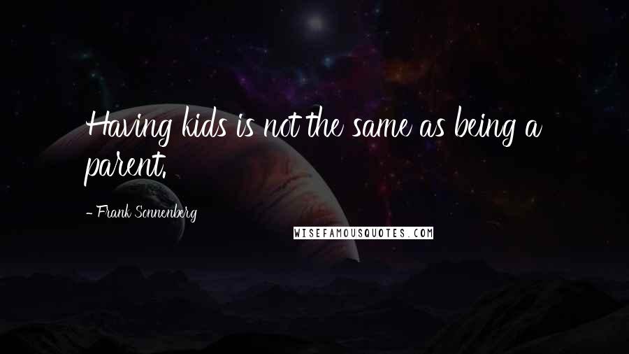 Frank Sonnenberg quotes: Having kids is not the same as being a parent.