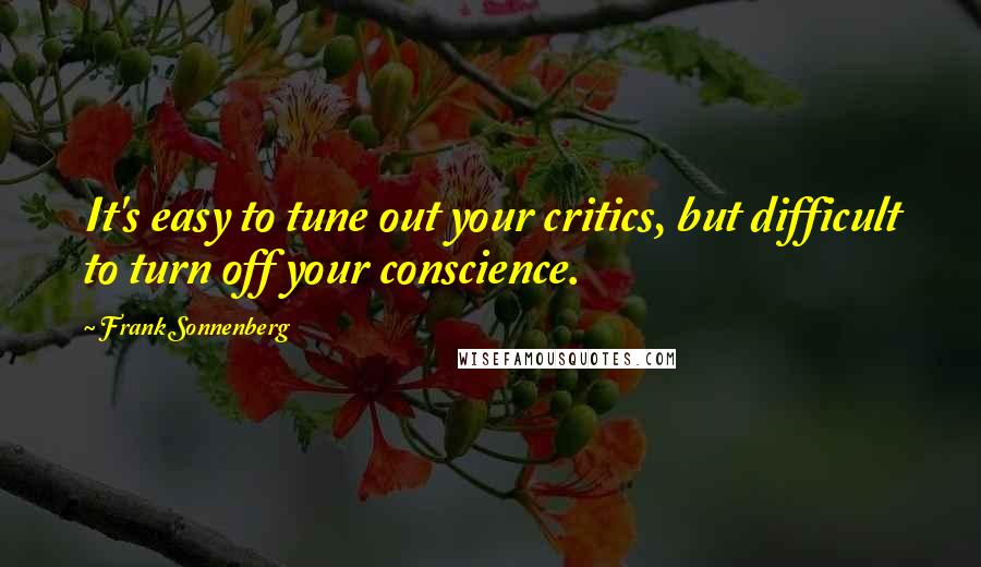 Frank Sonnenberg quotes: It's easy to tune out your critics, but difficult to turn off your conscience.