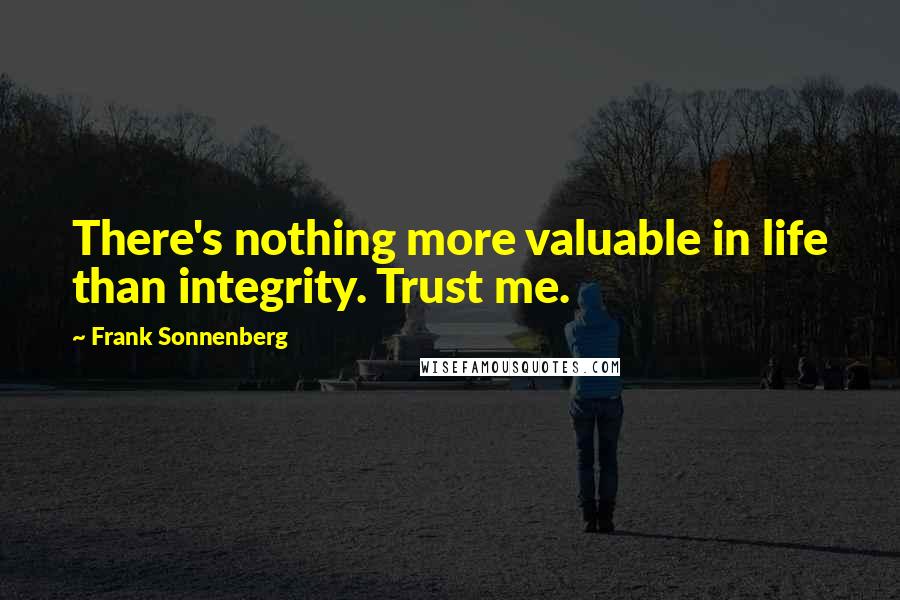 Frank Sonnenberg quotes: There's nothing more valuable in life than integrity. Trust me.