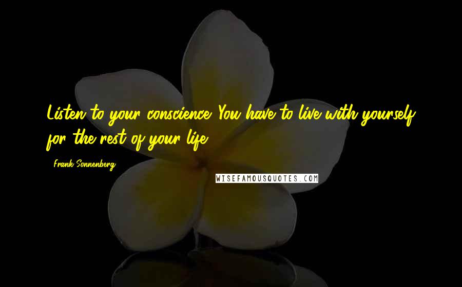 Frank Sonnenberg quotes: Listen to your conscience. You have to live with yourself for the rest of your life.