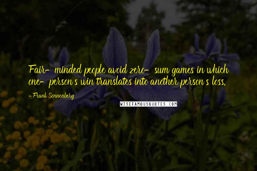 Frank Sonnenberg quotes: Fair-minded people avoid zero-sum games in which one-person's win translates into another person's loss.