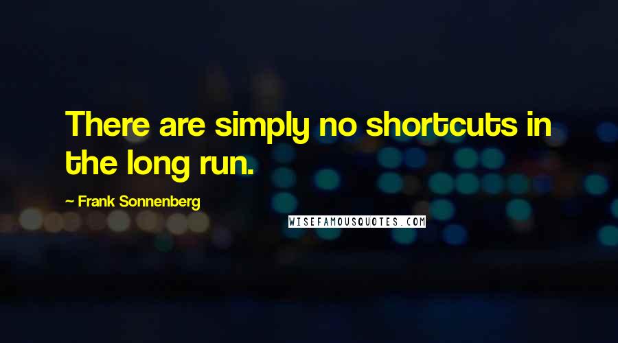 Frank Sonnenberg quotes: There are simply no shortcuts in the long run.