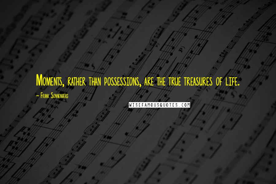 Frank Sonnenberg quotes: Moments, rather than possessions, are the true treasures of life.