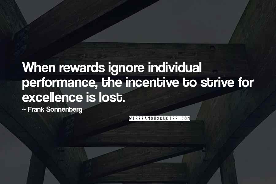 Frank Sonnenberg quotes: When rewards ignore individual performance, the incentive to strive for excellence is lost.