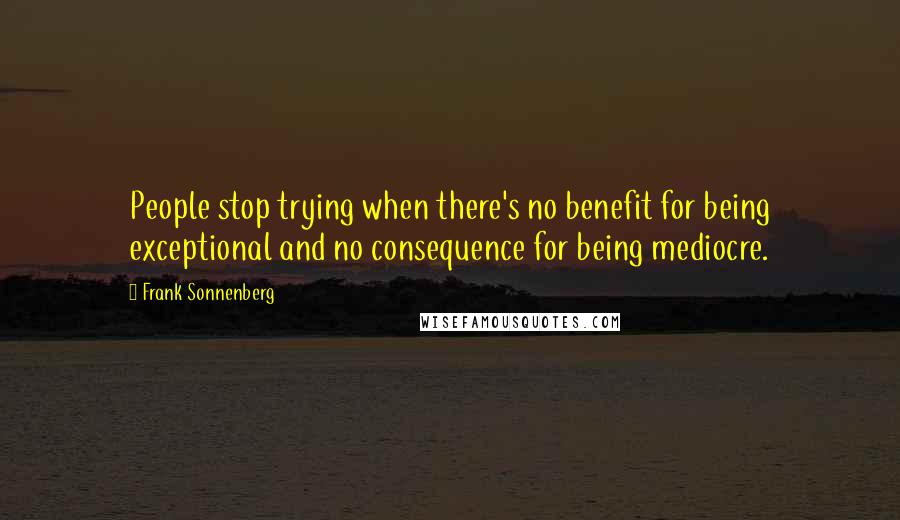 Frank Sonnenberg quotes: People stop trying when there's no benefit for being exceptional and no consequence for being mediocre.