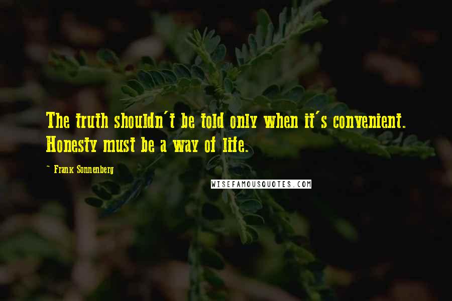 Frank Sonnenberg quotes: The truth shouldn't be told only when it's convenient. Honesty must be a way of life.