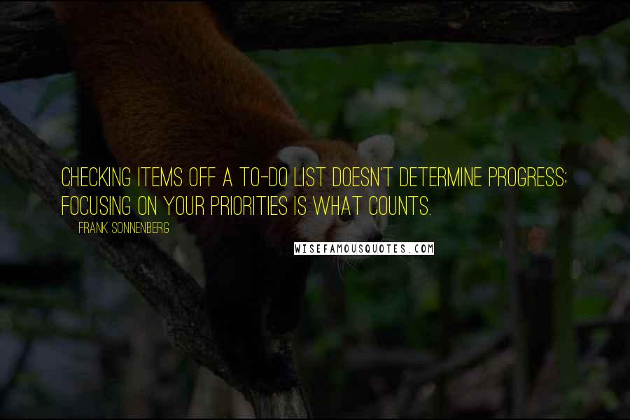 Frank Sonnenberg quotes: Checking items off a to-do list doesn't determine progress; focusing on your priorities is what counts.