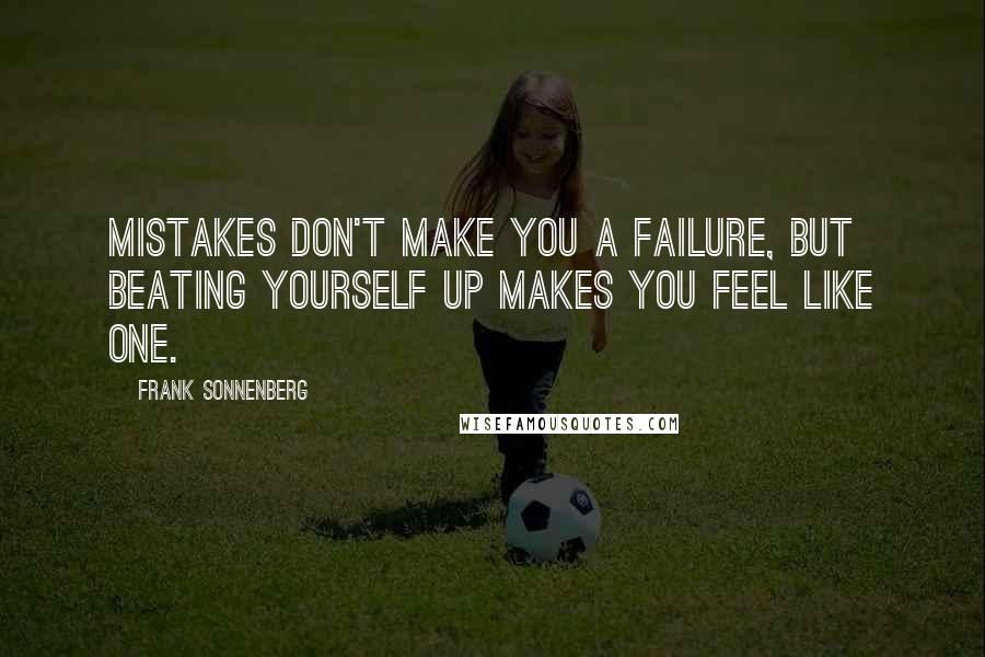 Frank Sonnenberg quotes: Mistakes don't make you a failure, but beating yourself up makes you feel like one.