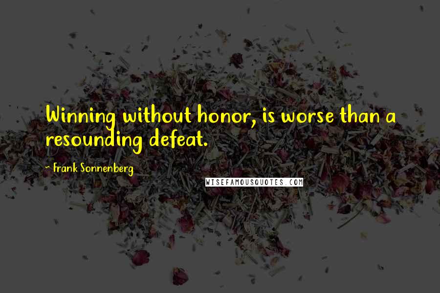 Frank Sonnenberg quotes: Winning without honor, is worse than a resounding defeat.