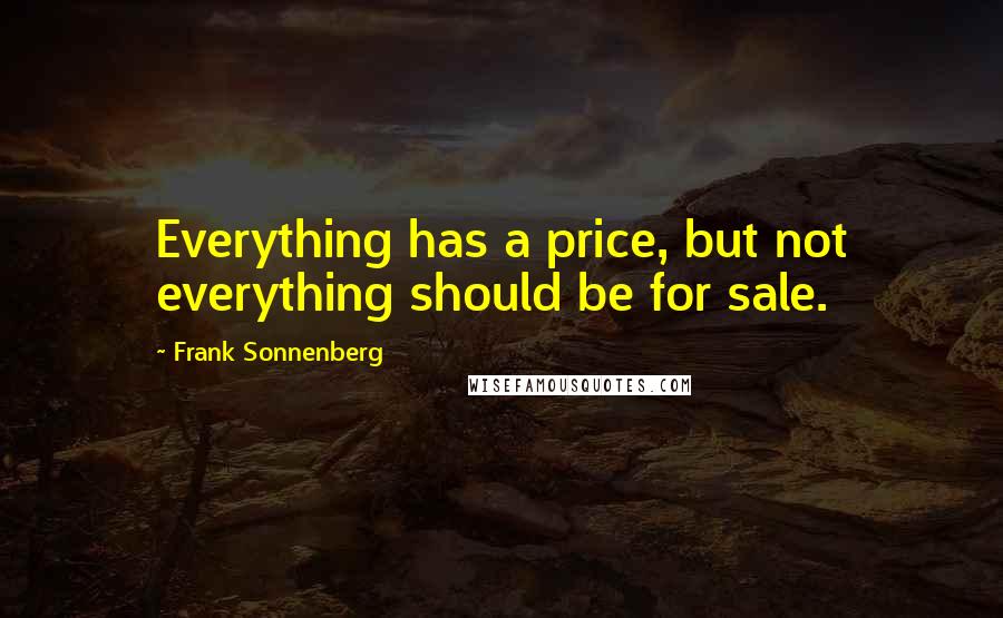 Frank Sonnenberg quotes: Everything has a price, but not everything should be for sale.