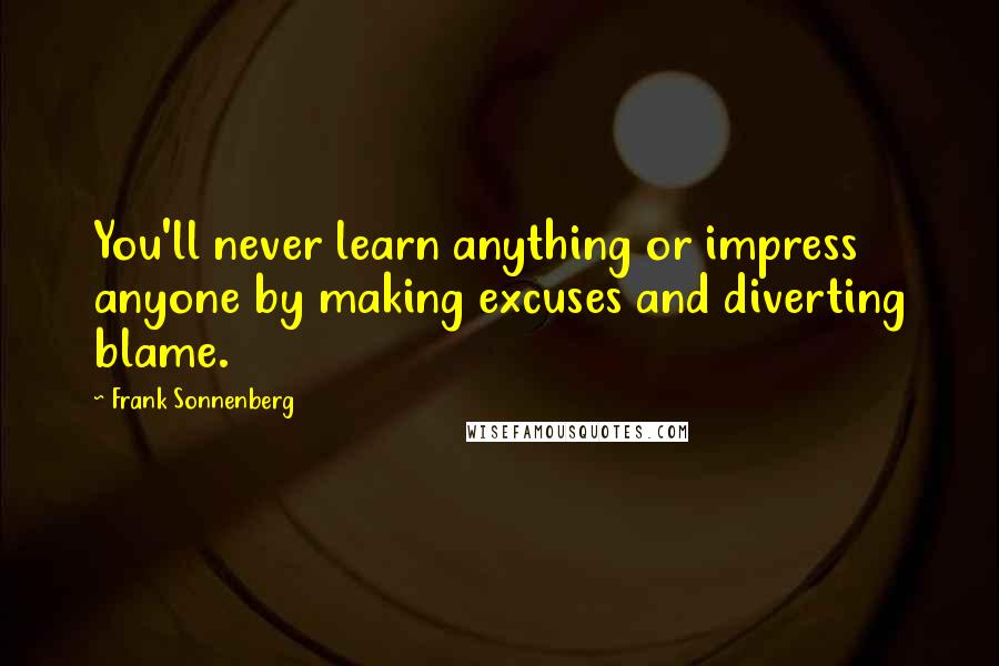 Frank Sonnenberg quotes: You'll never learn anything or impress anyone by making excuses and diverting blame.