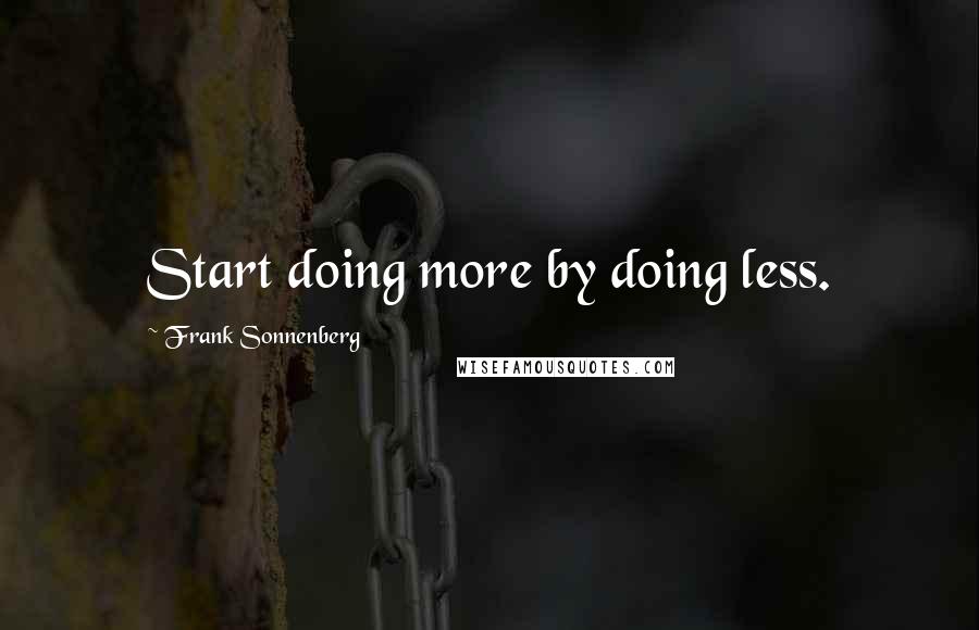 Frank Sonnenberg quotes: Start doing more by doing less.