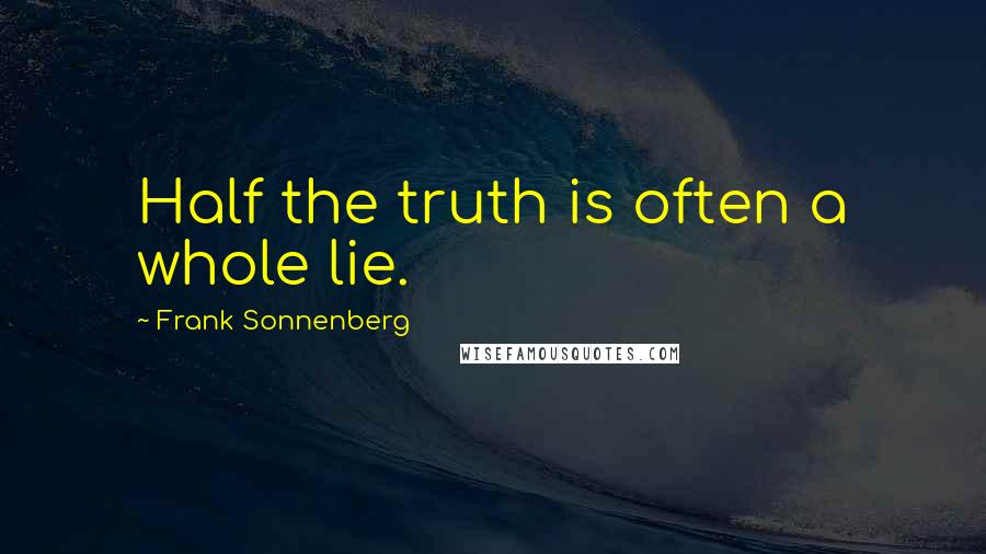 Frank Sonnenberg quotes: Half the truth is often a whole lie.