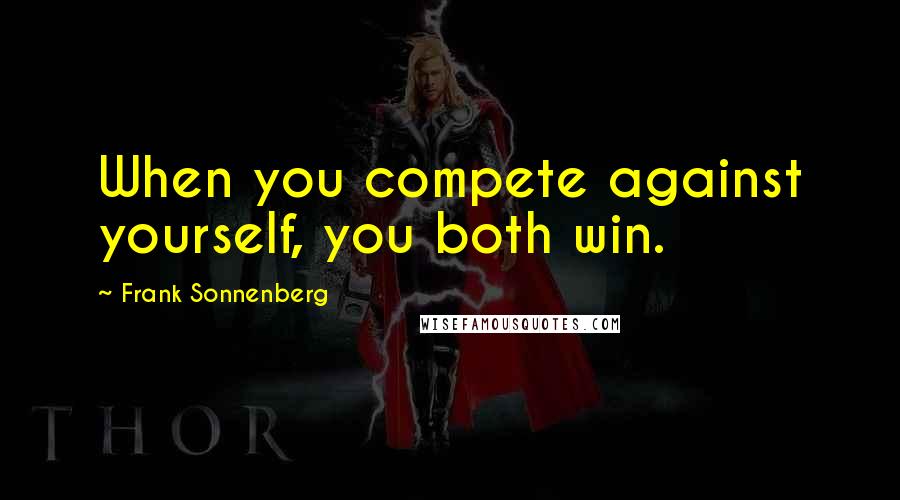 Frank Sonnenberg quotes: When you compete against yourself, you both win.