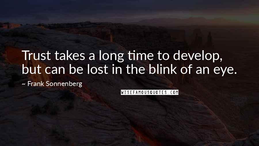 Frank Sonnenberg quotes: Trust takes a long time to develop, but can be lost in the blink of an eye.