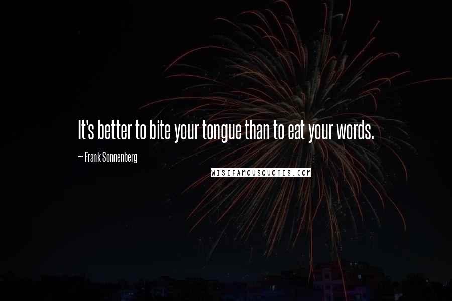 Frank Sonnenberg quotes: It's better to bite your tongue than to eat your words.