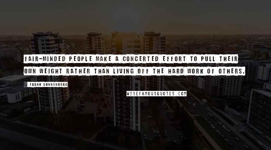 Frank Sonnenberg quotes: Fair-minded people make a concerted effort to pull their own weight rather than living off the hard work of others.