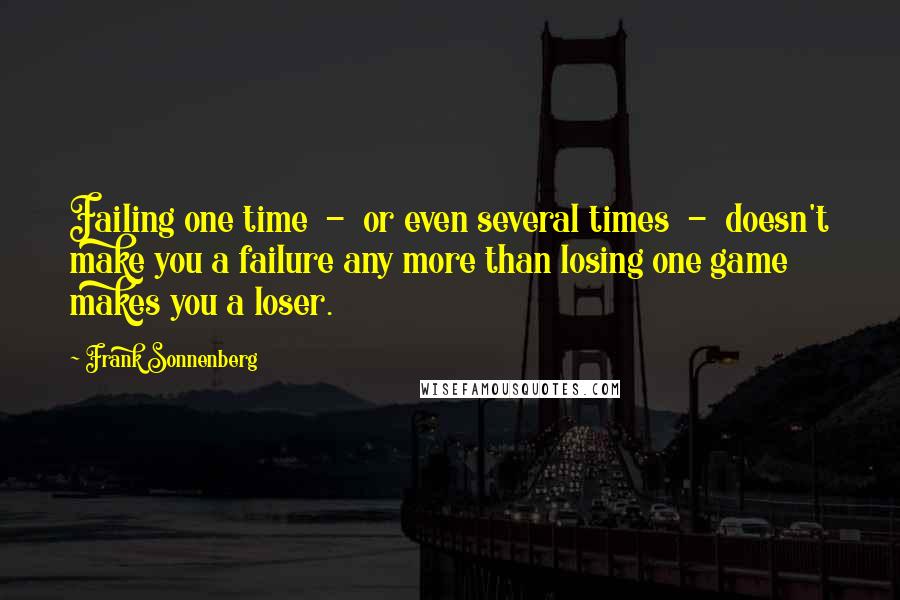 Frank Sonnenberg quotes: Failing one time - or even several times - doesn't make you a failure any more than losing one game makes you a loser.