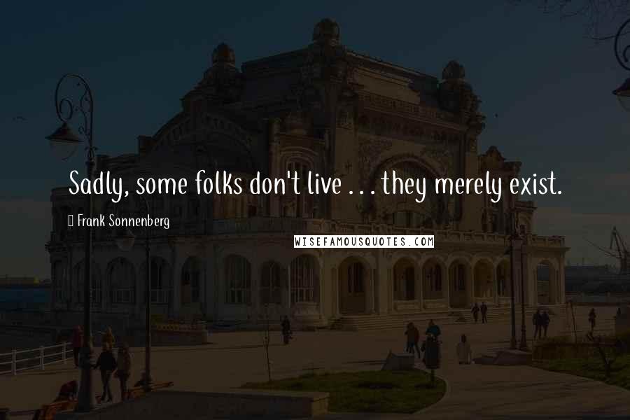 Frank Sonnenberg quotes: Sadly, some folks don't live . . . they merely exist.