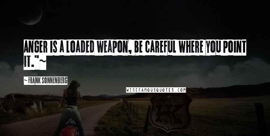 Frank Sonnenberg quotes: Anger is a loaded weapon, be careful where you point it."~