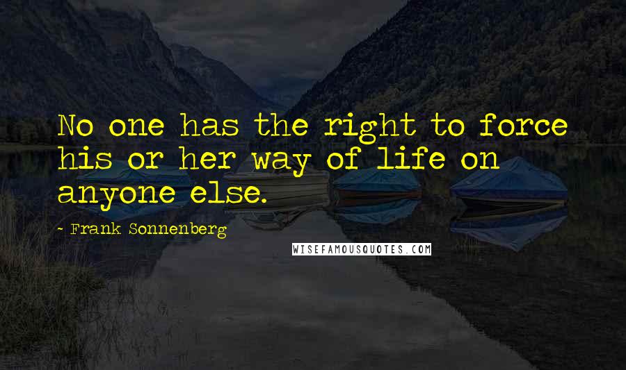 Frank Sonnenberg quotes: No one has the right to force his or her way of life on anyone else.