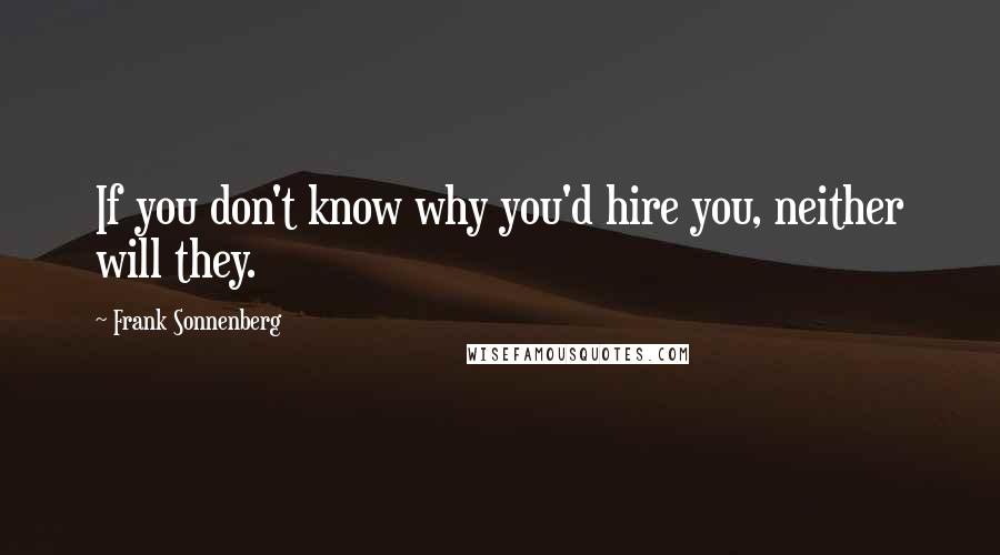 Frank Sonnenberg quotes: If you don't know why you'd hire you, neither will they.