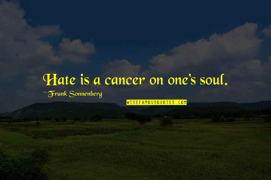 Frank Sonnenberg Quotes By Frank Sonnenberg: Hate is a cancer on one's soul. Frank Sonnenberg Quotes By Frank Sonnenberg: Hate is a cancer on one's soul.