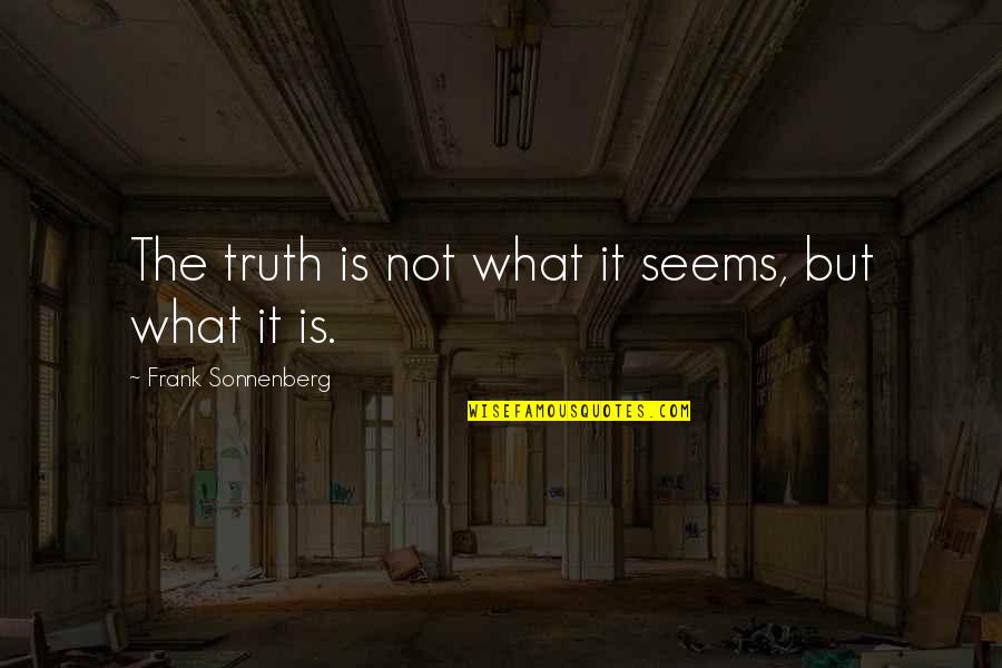 Frank Sonnenberg Quotes By Frank Sonnenberg: The truth is not what it seems, but Frank Sonnenberg Quotes By Frank Sonnenberg: The truth is not what it seems, but