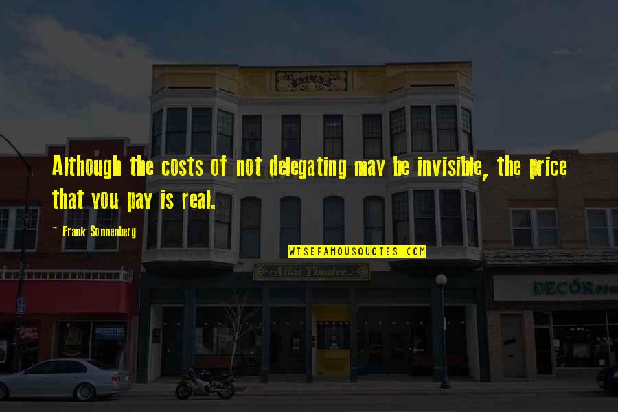 Frank Sonnenberg Quotes By Frank Sonnenberg: Although the costs of not delegating may be Frank Sonnenberg Quotes By Frank Sonnenberg: Although the costs of not delegating may be
