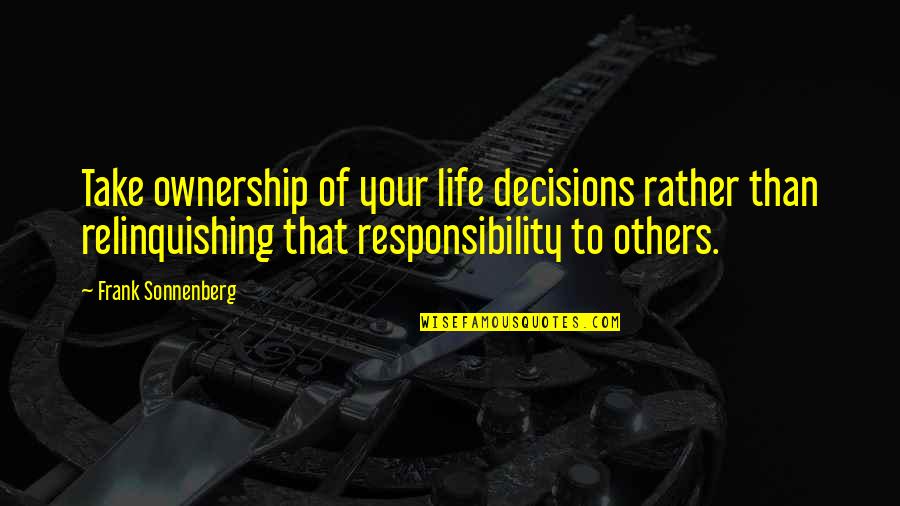 Frank Sonnenberg Quotes By Frank Sonnenberg: Take ownership of your life decisions rather than Frank Sonnenberg Quotes By Frank Sonnenberg: Take ownership of your life decisions rather than