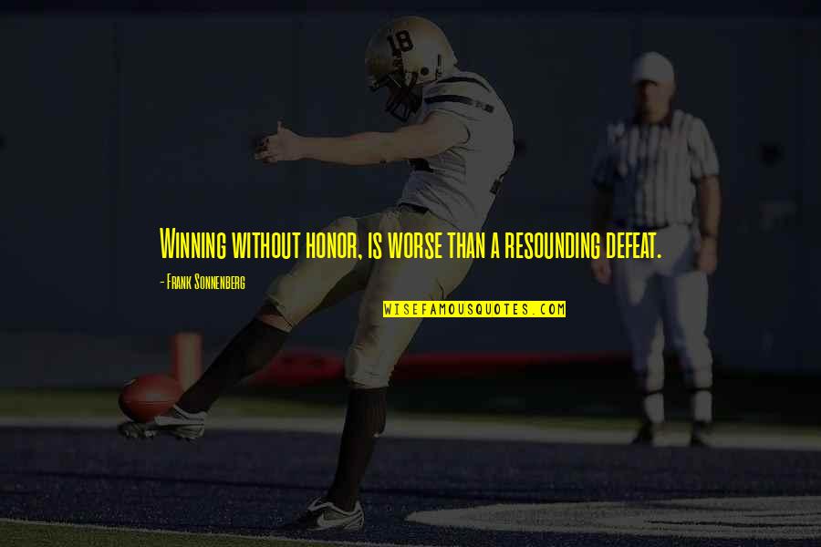 Frank Sonnenberg Quotes By Frank Sonnenberg: Winning without honor, is worse than a resounding Frank Sonnenberg Quotes By Frank Sonnenberg: Winning without honor, is worse than a resounding