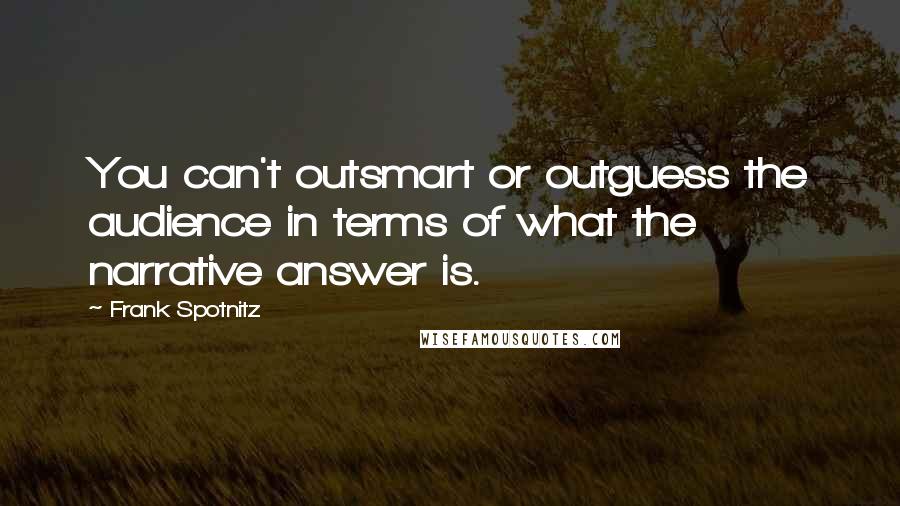 Frank Spotnitz quotes: You can't outsmart or outguess the audience in terms of what the narrative answer is. Frank Spotnitz quotes: You can't outsmart or outguess the audience in terms of what the narrative answer is.