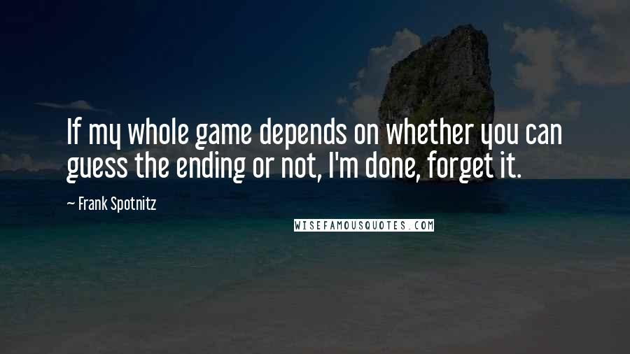 Frank Spotnitz quotes: If my whole game depends on whether you can guess the ending or not, I'm done, forget it.