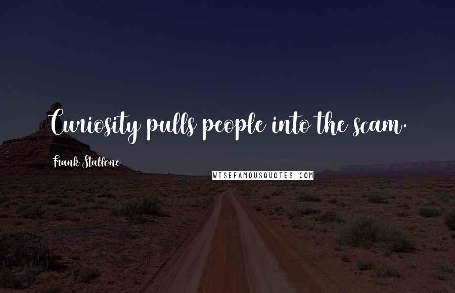 Frank Stallone quotes: Curiosity pulls people into the scam. Frank Stallone quotes: Curiosity pulls people into the scam.
