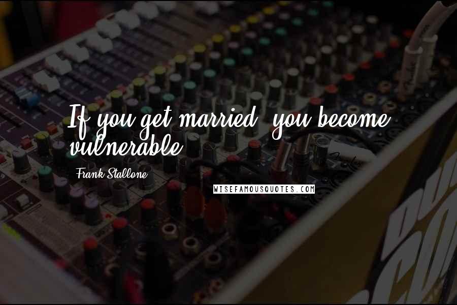 Frank Stallone quotes: If you get married, you become vulnerable. Frank Stallone quotes: If you get married, you become vulnerable.