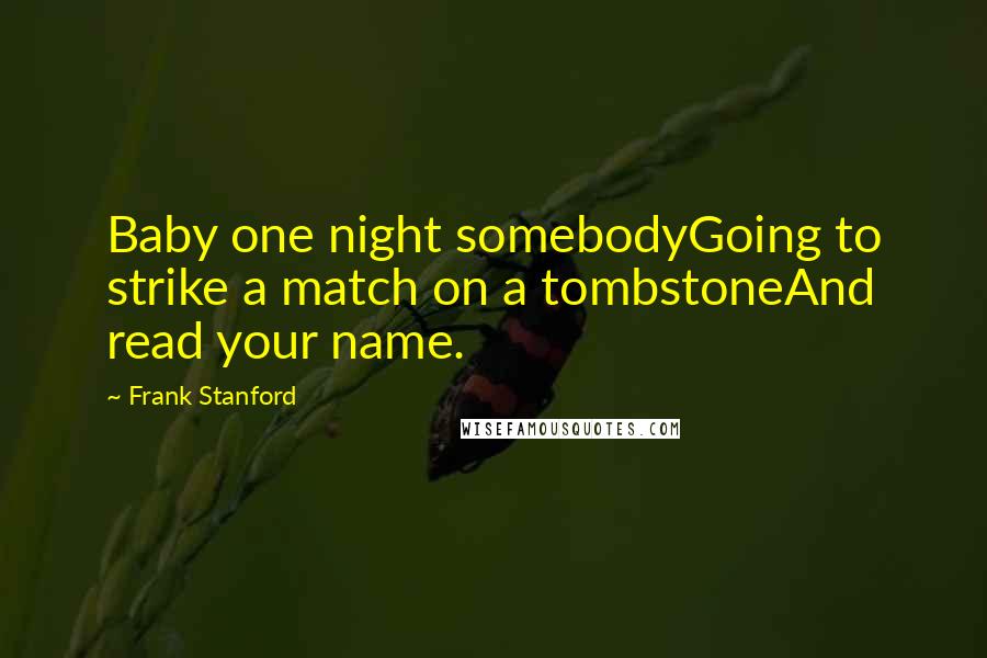 Frank Stanford quotes: Baby one night somebodyGoing to strike a match on a tombstoneAnd read your name.