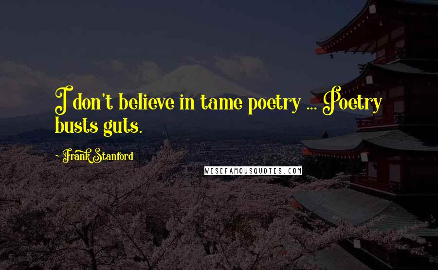 Frank Stanford quotes: I don't believe in tame poetry ... Poetry busts guts.