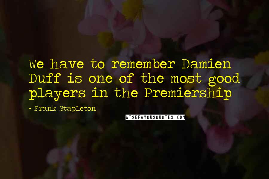 Frank Stapleton quotes: We have to remember Damien Duff is one of the most good players in the Premiership