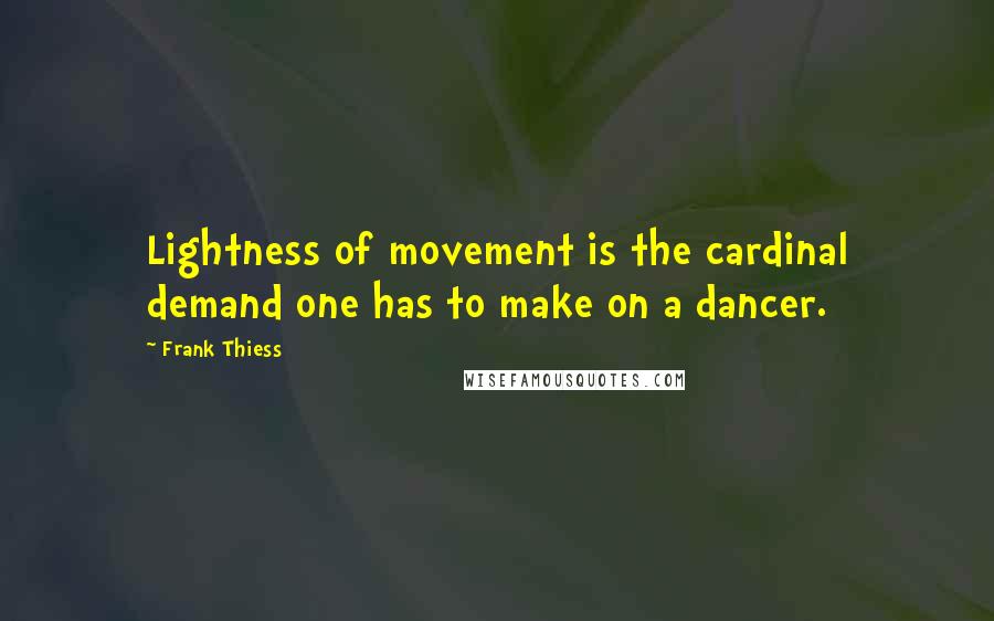 Frank Thiess quotes: Lightness of movement is the cardinal demand one has to make on a dancer.