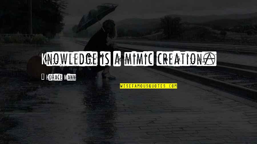 Frank Thring Quotes By Horace Mann: Knowledge is a mimic creation.